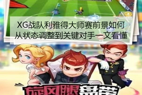 XG战队利雅得大师赛前景如何 从状态调整到关键对手一文看懂